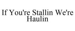 IF YOU'RE STALLIN WE'RE HAULIN trademark