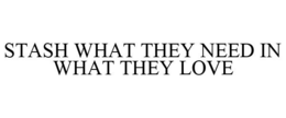 STASH WHAT THEY NEED IN WHAT THEY LOVE trademark