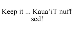 KEEP IT ... KAUA'IT NUFF SED! trademark