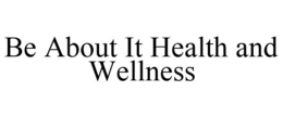 BE ABOUT IT HEALTH AND WELLNESS trademark