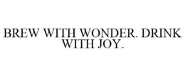 BREW WITH WONDER. DRINK WITH JOY. trademark