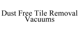 DUST FREE TILE REMOVAL VACUUMS trademark