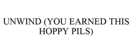 UNWIND (YOU EARNED THIS HOPPY PILS) trademark