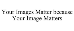 YOUR IMAGES MATTER BECAUSE YOUR IMAGE MATTERS trademark