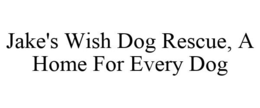 JAKE'S WISH DOG RESCUE, A HOME FOR EVERY DOG trademark