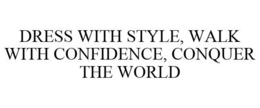 DRESS WITH STYLE, WALK WITH CONFIDENCE, CONQUER THE WORLD trademark