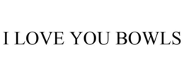 I LOVE YOU BOWLS trademark