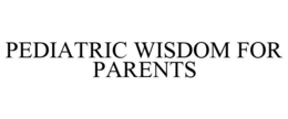 PEDIATRIC WISDOM FOR PARENTS trademark