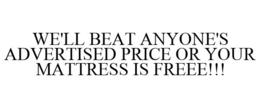 WE'LL BEAT ANYONE'S ADVERTISED PRICE OR YOUR MATTRESS IS FREEE!!! trademark