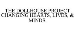 THE DOLLHOUSE PROJECT CHANGING HEARTS, LIVES, & MINDS. trademark
