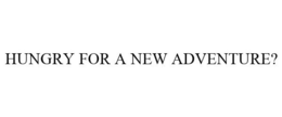 HUNGRY FOR A NEW ADVENTURE? trademark