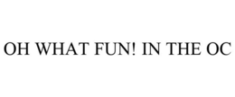 OH WHAT FUN! IN THE OC trademark
