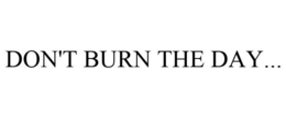 DON'T BURN THE DAY... trademark