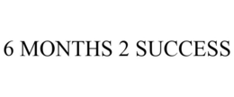 6 MONTHS 2 SUCCESS trademark