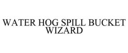 WATER HOG SPILL BUCKET WIZARD trademark