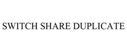 SWITCH SHARE DUPLICATE trademark