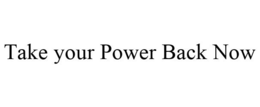 TAKE YOUR POWER BACK NOW trademark