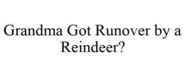 GRANDMA GOT RUNOVER BY A REINDEER? trademark