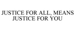 JUSTICE FOR ALL, MEANS JUSTICE FOR YOU trademark