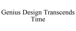 GENIUS DESIGN TRANSCENDS TIME trademark