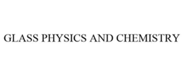 GLASS PHYSICS AND CHEMISTRY trademark
