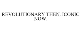 REVOLUTIONARY THEN. ICONIC NOW. trademark