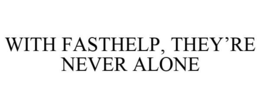 WITH FASTHELP, THEY'RE NEVER ALONE trademark
