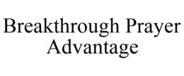 BREAKTHROUGH PRAYER ADVANTAGE trademark