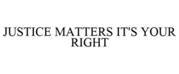 JUSTICE MATTERS IT'S YOUR RIGHT trademark