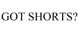 GOT SHORTS? trademark