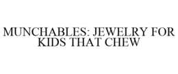 MUNCHABLES: JEWELRY FOR KIDS THAT CHEW trademark