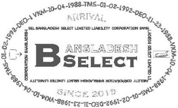 ARRIVAL BANGLADESH SELECT SINCE 2018 VKM-10-04-1988-TMS-01-02-1992-DEO-11-23-1988-VKM-10-04-1988 TMS-01-02-1992-DEO-11-23-1988-VKM-10-04-1988-TMS-01-0-1992-DEO-1 VKM-10-04-1988 SEL BANGLADESH SELECT LIMITED LIABILITY CORPORATION BANGLADESH SELECT LIMITED LIABILITY CORPORATION BANGLADESH SELECT LIMITED LIABILITY CORPORATION trademark