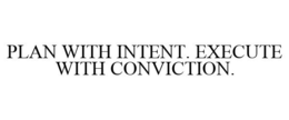 PLAN WITH INTENT. EXECUTE WITH CONVICTION. trademark