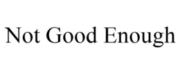 NOT GOOD ENOUGH trademark