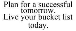 PLAN FOR A SUCCESSFUL TOMORROW. LIVE YOUR BUCKET LIST TODAY. trademark
