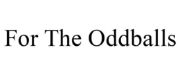 FOR THE ODDBALLS trademark