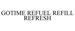 GOTIME REFUEL REFILL REFRESH trademark