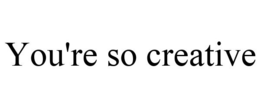 YOU'RE SO CREATIVE trademark