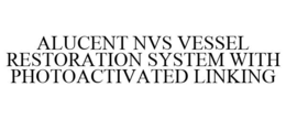 ALUCENT NVS VESSEL RESTORATION SYSTEM WITH PHOTOACTIVATED LINKING trademark