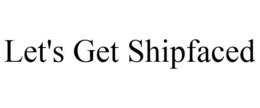 LET'S GET SHIPFACED trademark