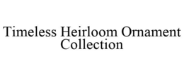 TIMELESS HEIRLOOM ORNAMENT COLLECTION trademark