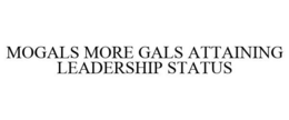 MOGALS MORE GALS ATTAINING LEADERSHIP STATUS trademark