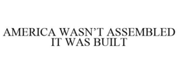AMERICA WASN'T ASSEMBLED IT WAS BUILT trademark