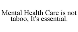 MENTAL HEALTH CARE IS NOT TABOO, IT'S ESSENTIAL. trademark