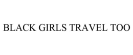 BLACK GIRLS TRAVEL TOO trademark