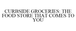 CURBSIDE GROCERIES: THE FOOD STORE THAT COMES TO YOU trademark