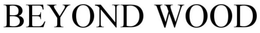BEYOND WOOD trademark