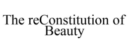 THE RECONSTITUTION OF BEAUTY trademark