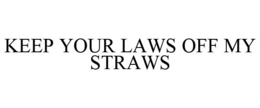 KEEP YOUR LAWS OFF MY STRAWS trademark