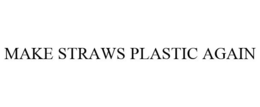 MAKE STRAWS PLASTIC AGAIN trademark